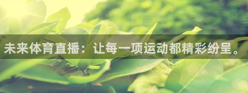 未来体育直播：让每一项运动都精彩纷呈。